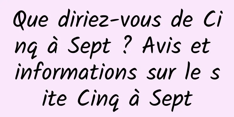 Que diriez-vous de Cinq à Sept ? Avis et informations sur le site Cinq à Sept