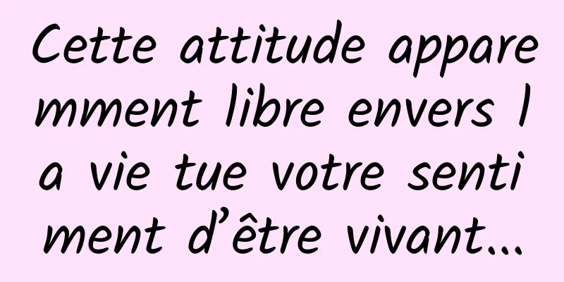 Cette attitude apparemment libre envers la vie tue votre sentiment d’être vivant...