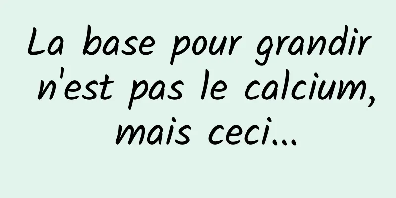 La base pour grandir n'est pas le calcium, mais ceci...