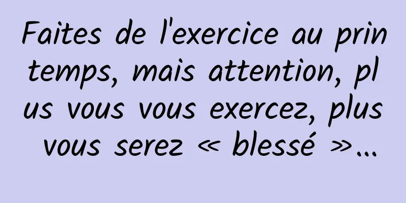 Faites de l'exercice au printemps, mais attention, plus vous vous exercez, plus vous serez « blessé »...