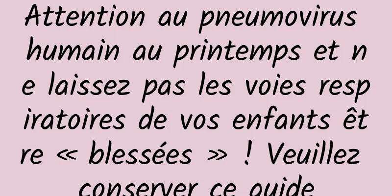 Attention au pneumovirus humain au printemps et ne laissez pas les voies respiratoires de vos enfants être « blessées » ! Veuillez conserver ce guide
