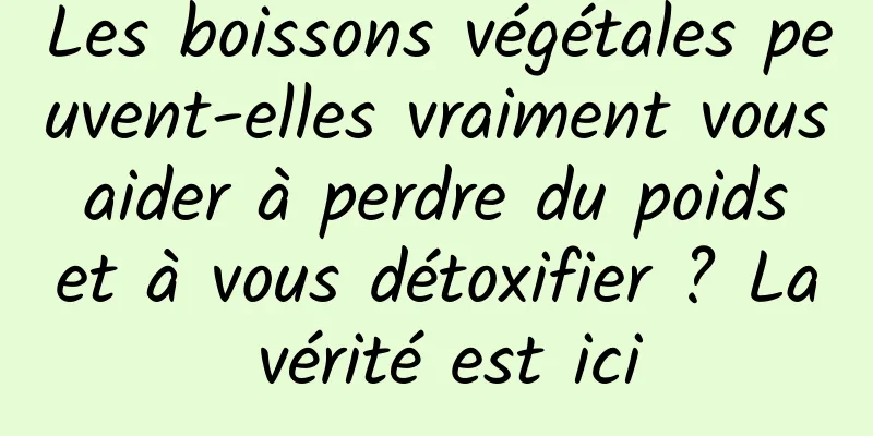 Les boissons végétales peuvent-elles vraiment vous aider à perdre du poids et à vous détoxifier ? La vérité est ici