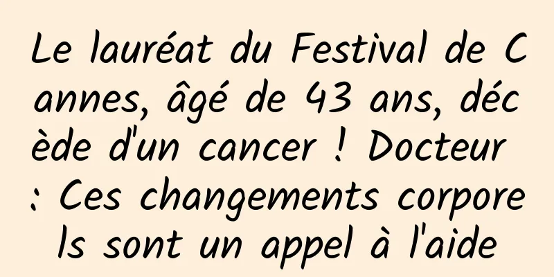 Le lauréat du Festival de Cannes, âgé de 43 ans, décède d'un cancer ! Docteur : Ces changements corporels sont un appel à l'aide