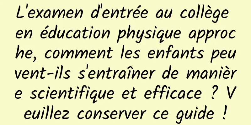L'examen d'entrée au collège en éducation physique approche, comment les enfants peuvent-ils s'entraîner de manière scientifique et efficace ? Veuillez conserver ce guide !