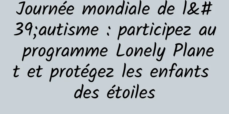 Journée mondiale de l'autisme : participez au programme Lonely Planet et protégez les enfants des étoiles