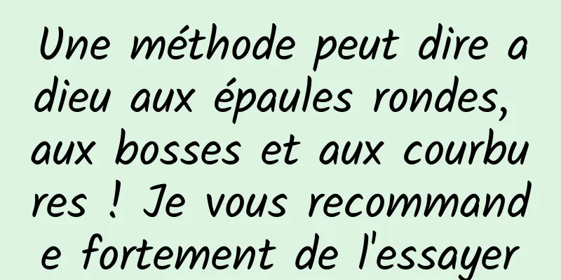 Une méthode peut dire adieu aux épaules rondes, aux bosses et aux courbures ! Je vous recommande fortement de l'essayer