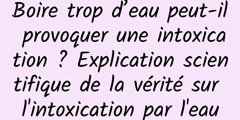 Boire trop d’eau peut-il provoquer une intoxication ? Explication scientifique de la vérité sur l'intoxication par l'eau