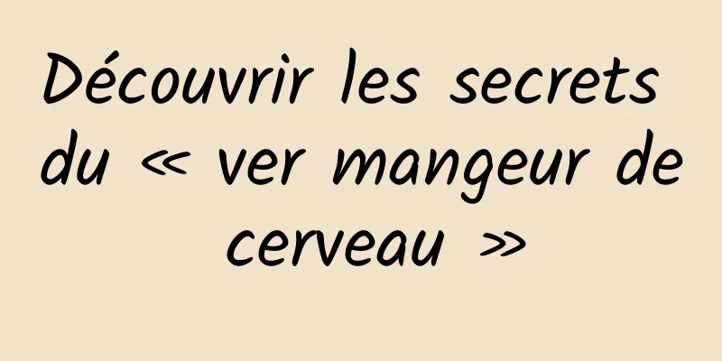 Découvrir les secrets du « ver mangeur de cerveau »