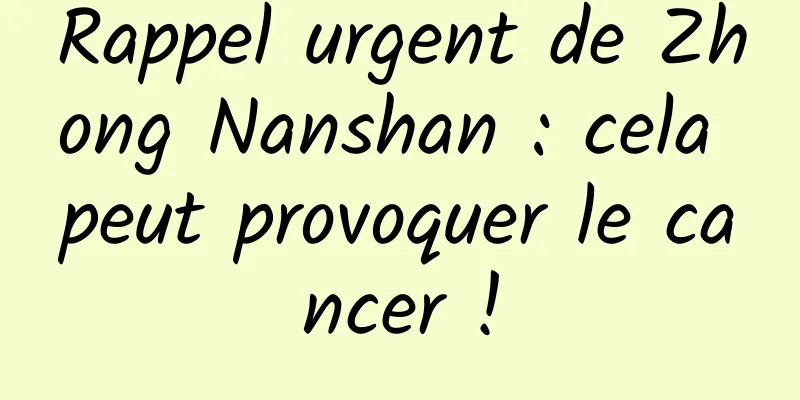 Rappel urgent de Zhong Nanshan : cela peut provoquer le cancer !