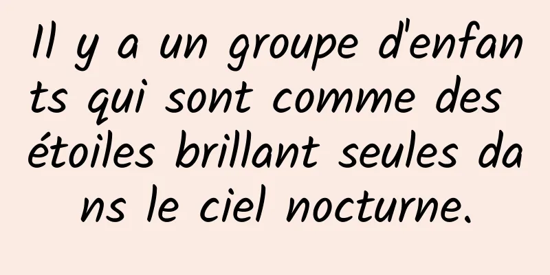 Il y a un groupe d'enfants qui sont comme des étoiles brillant seules dans le ciel nocturne.