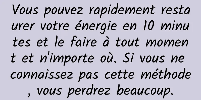 Vous pouvez rapidement restaurer votre énergie en 10 minutes et le faire à tout moment et n'importe où. Si vous ne connaissez pas cette méthode, vous perdrez beaucoup.