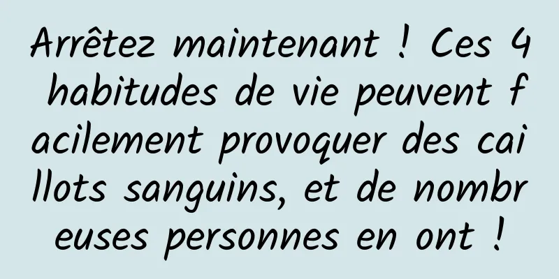 Arrêtez maintenant ! Ces 4 habitudes de vie peuvent facilement provoquer des caillots sanguins, et de nombreuses personnes en ont !