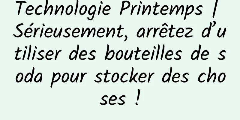 Technologie Printemps | Sérieusement, arrêtez d’utiliser des bouteilles de soda pour stocker des choses !