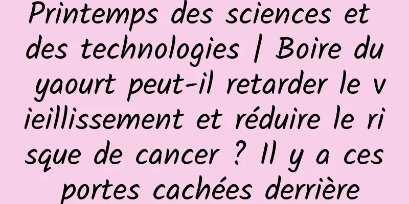 Printemps des sciences et des technologies | Boire du yaourt peut-il retarder le vieillissement et réduire le risque de cancer ? Il y a ces portes cachées derrière