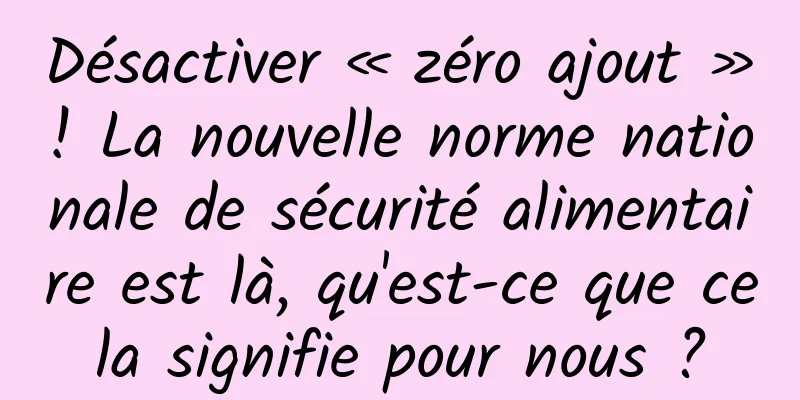 Désactiver « zéro ajout » ! La nouvelle norme nationale de sécurité alimentaire est là, qu'est-ce que cela signifie pour nous ?