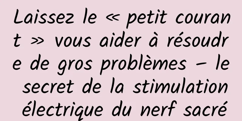 Laissez le « petit courant » vous aider à résoudre de gros problèmes – le secret de la stimulation électrique du nerf sacré