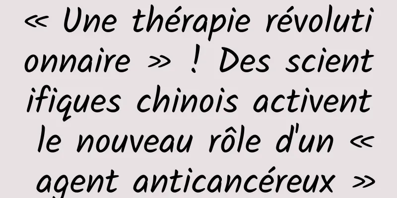 « Une thérapie révolutionnaire » ! Des scientifiques chinois activent le nouveau rôle d'un « agent anticancéreux »