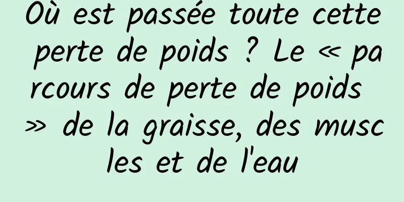 Où est passée toute cette perte de poids ? Le « parcours de perte de poids » de la graisse, des muscles et de l'eau