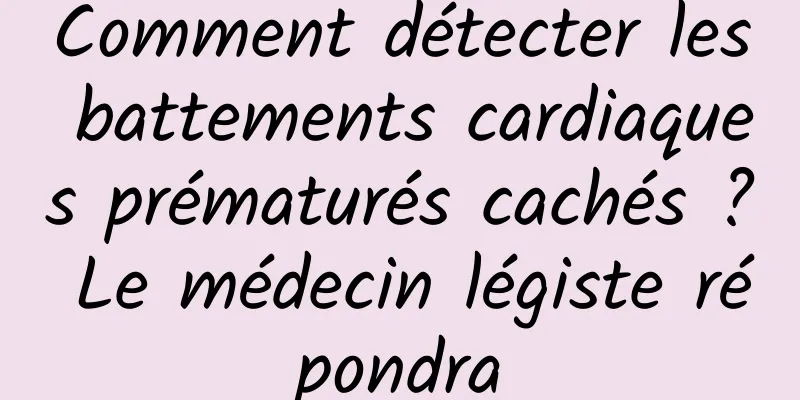 Comment détecter les battements cardiaques prématurés cachés ? Le médecin légiste répondra