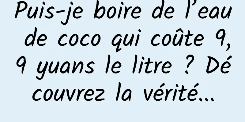 Puis-je boire de l’eau de coco qui coûte 9,9 yuans le litre ? Découvrez la vérité...