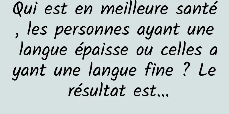 Qui est en meilleure santé, les personnes ayant une langue épaisse ou celles ayant une langue fine ? Le résultat est...