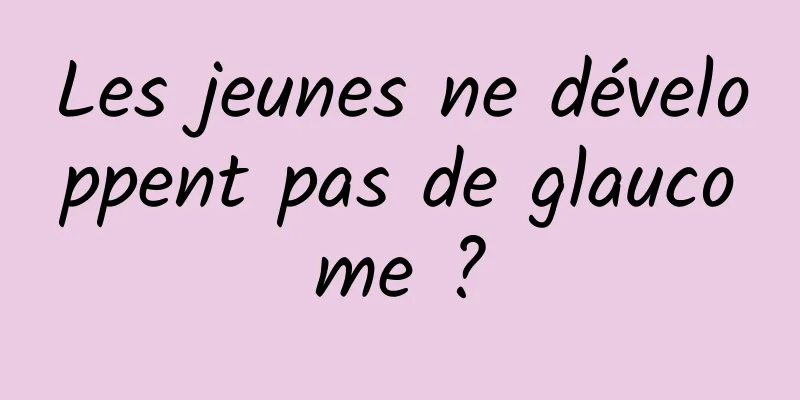 Les jeunes ne développent pas de glaucome ?