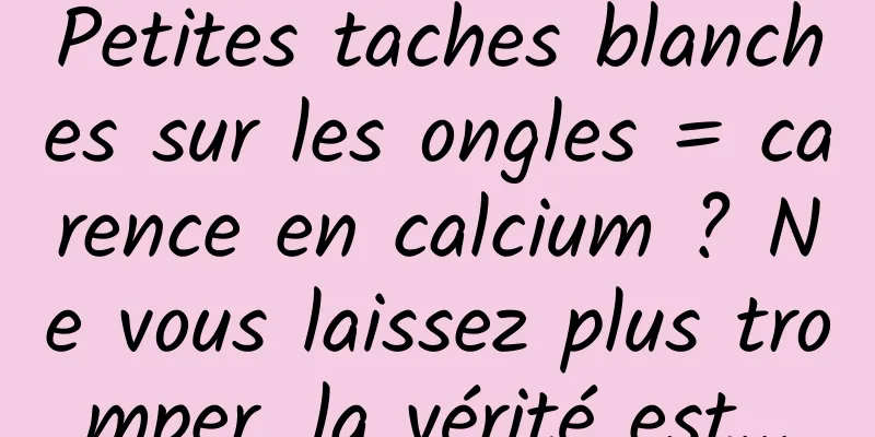 Petites taches blanches sur les ongles = carence en calcium ? Ne vous laissez plus tromper, la vérité est...