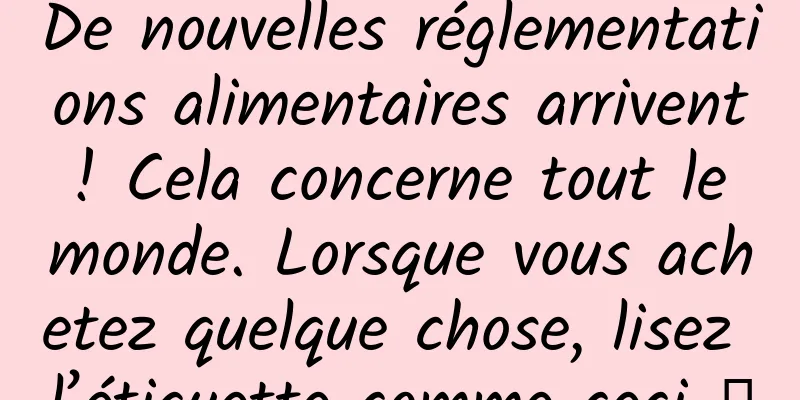 De nouvelles réglementations alimentaires arrivent ! Cela concerne tout le monde. Lorsque vous achetez quelque chose, lisez l’étiquette comme ceci →
