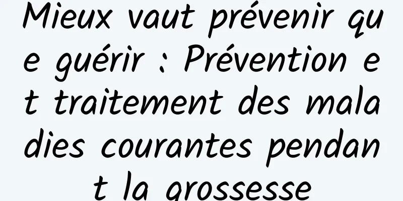 Mieux vaut prévenir que guérir : Prévention et traitement des maladies courantes pendant la grossesse