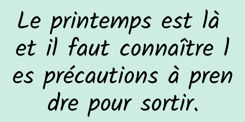 Le printemps est là et il faut connaître les précautions à prendre pour sortir.