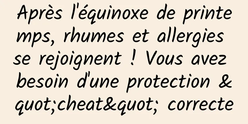 Après l'équinoxe de printemps, rhumes et allergies se rejoignent ! Vous avez besoin d'une protection "cheat" correcte
