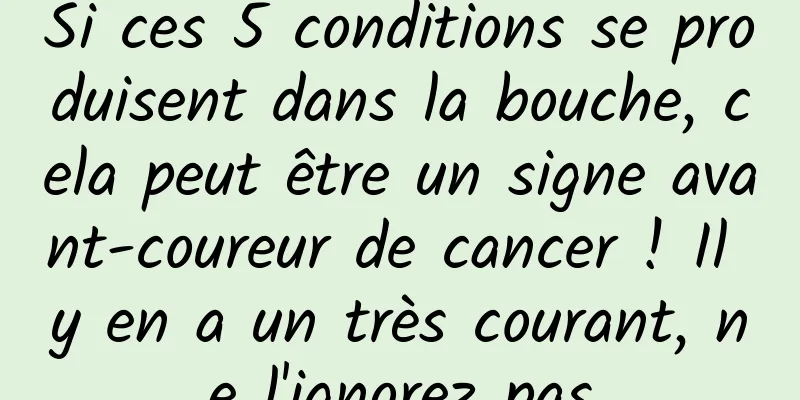 Si ces 5 conditions se produisent dans la bouche, cela peut être un signe avant-coureur de cancer ! Il y en a un très courant, ne l'ignorez pas
