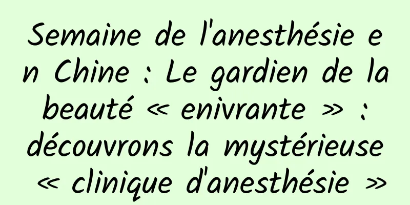 Semaine de l'anesthésie en Chine : Le gardien de la beauté « enivrante » : découvrons la mystérieuse « clinique d'anesthésie »