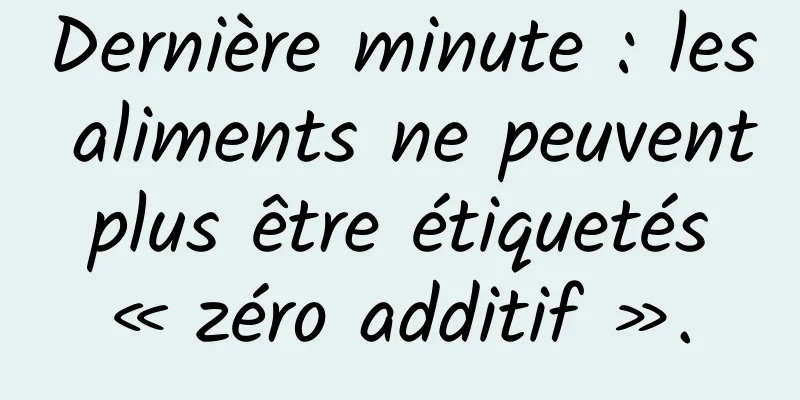 Dernière minute : les aliments ne peuvent plus être étiquetés « zéro additif ».
