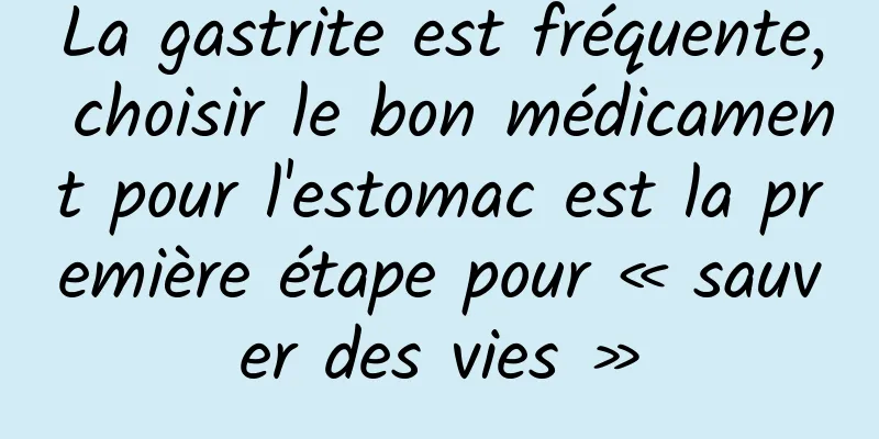La gastrite est fréquente, choisir le bon médicament pour l'estomac est la première étape pour « sauver des vies »