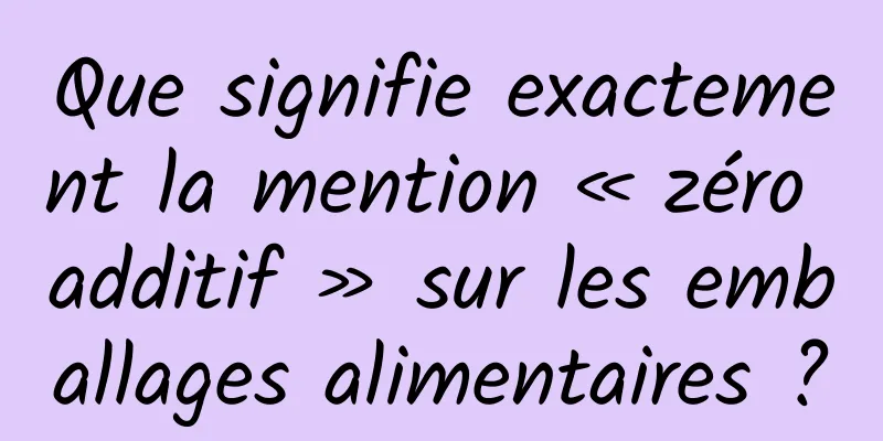 Que signifie exactement la mention « zéro additif » sur les emballages alimentaires ?