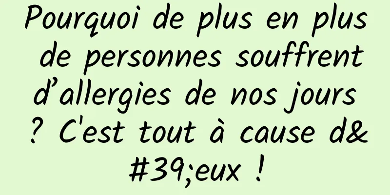 Pourquoi de plus en plus de personnes souffrent d’allergies de nos jours ? C'est tout à cause d'eux !