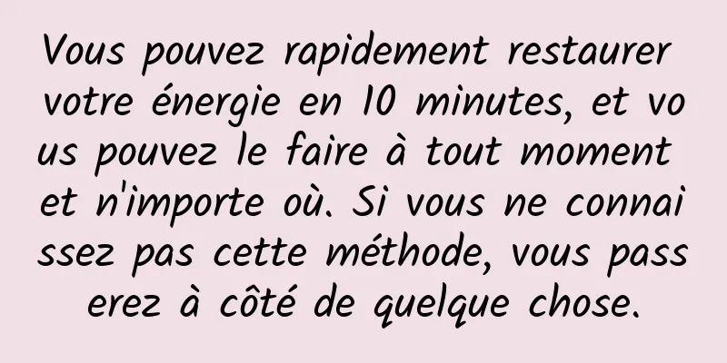 Vous pouvez rapidement restaurer votre énergie en 10 minutes, et vous pouvez le faire à tout moment et n'importe où. Si vous ne connaissez pas cette méthode, vous passerez à côté de quelque chose.
