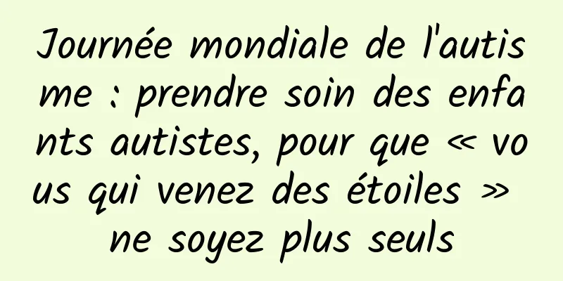 Journée mondiale de l'autisme : prendre soin des enfants autistes, pour que « vous qui venez des étoiles » ne soyez plus seuls