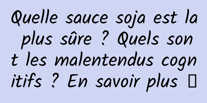 Quelle sauce soja est la plus sûre ? Quels sont les malentendus cognitifs ? En savoir plus →
