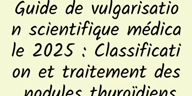 Guide de vulgarisation scientifique médicale 2025 : Classification et traitement des nodules thyroïdiens