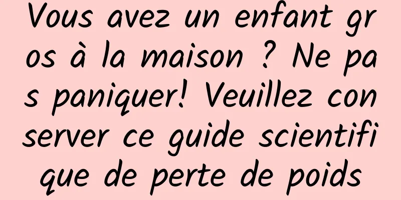 Vous avez un enfant gros à la maison ? Ne pas paniquer! Veuillez conserver ce guide scientifique de perte de poids