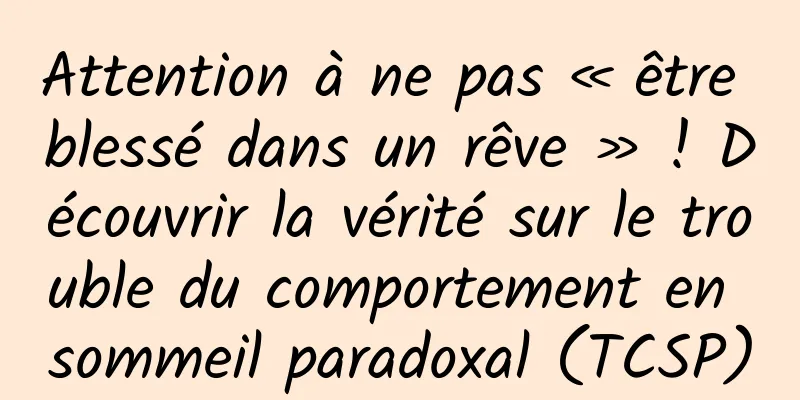 Attention à ne pas « être blessé dans un rêve » ! Découvrir la vérité sur le trouble du comportement en sommeil paradoxal (TCSP)