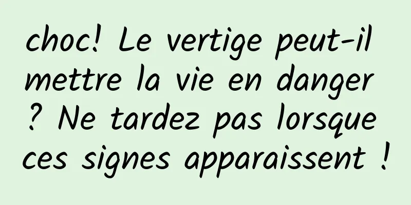 choc! Le vertige peut-il mettre la vie en danger ? Ne tardez pas lorsque ces signes apparaissent !