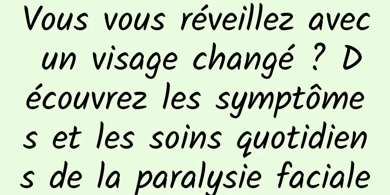 Vous vous réveillez avec un visage changé ? Découvrez les symptômes et les soins quotidiens de la paralysie faciale