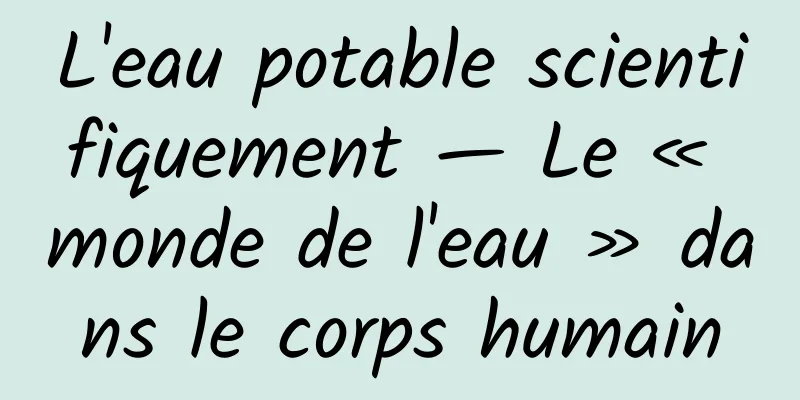 L'eau potable scientifiquement — Le « monde de l'eau » dans le corps humain