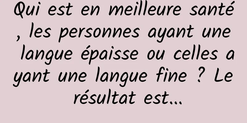 Qui est en meilleure santé, les personnes ayant une langue épaisse ou celles ayant une langue fine ? Le résultat est...