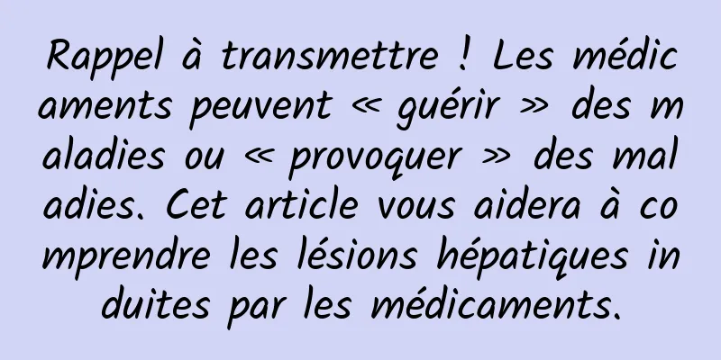 Rappel à transmettre ! Les médicaments peuvent « guérir » des maladies ou « provoquer » des maladies. Cet article vous aidera à comprendre les lésions hépatiques induites par les médicaments.