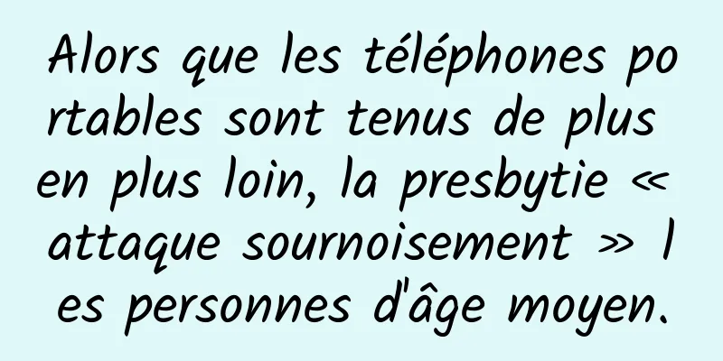 Alors que les téléphones portables sont tenus de plus en plus loin, la presbytie « attaque sournoisement » les personnes d'âge moyen.