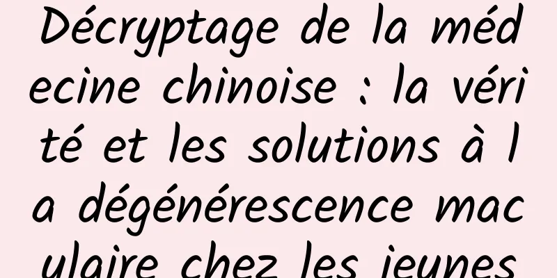 Décryptage de la médecine chinoise : la vérité et les solutions à la dégénérescence maculaire chez les jeunes
